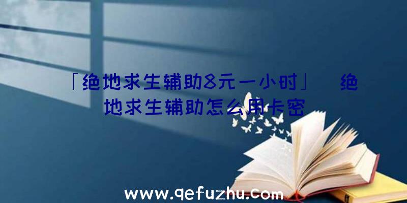 「绝地求生辅助8元一小时」|绝地求生辅助怎么用卡密